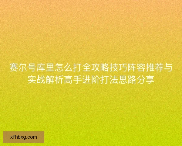 赛尔号库里怎么打全攻略技巧阵容推荐与实战解析高手进阶打法思路分享