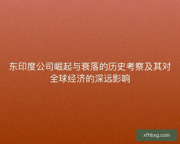 东印度公司崛起与衰落的历史考察及其对全球经济的深远影响